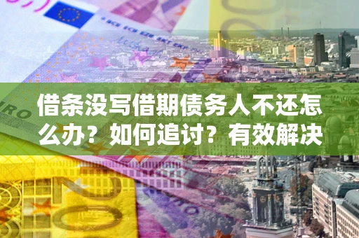 济南借条没写借期债务人不还怎么办？如何追讨？有效解决方案！