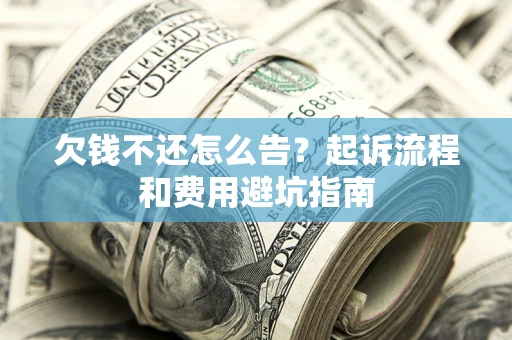 济南欠钱不还怎么告?起诉流程和费用避坑指南 济南欠钱不还怎么告?起诉流程和费用避坑指南