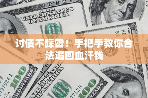 济南讨债不踩雷！手把手教你合法追回血汗钱