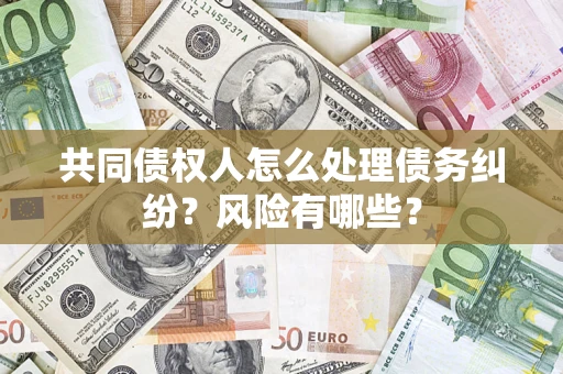 济南共同债权人怎么处理债务纠纷？风险有哪些？