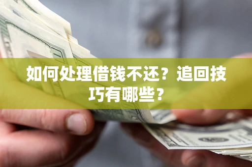 济南如何处理借钱不还？追回技巧有哪些？