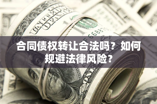 济南合同债权转让合法吗？如何规避法律风险？