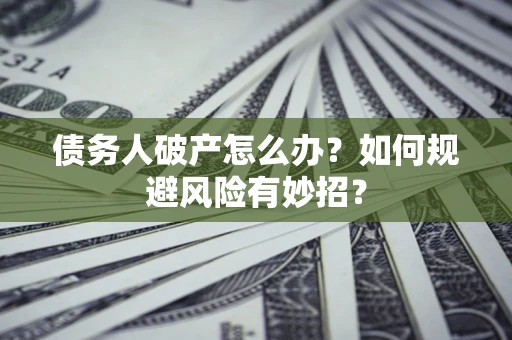 济南债务人破产怎么办？如何规避风险有妙招？