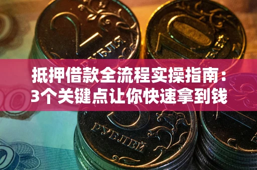 济南抵押借款全流程实操指南：3个关键点让你快速拿到钱