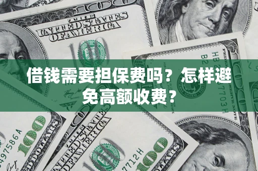 济南借钱需要担保费吗？怎样避免高额收费？