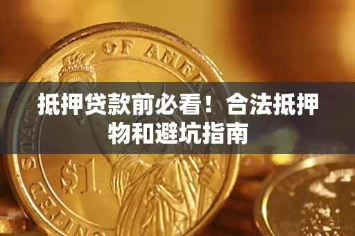 济南抵押贷款前必看！合法抵押物和避坑指南