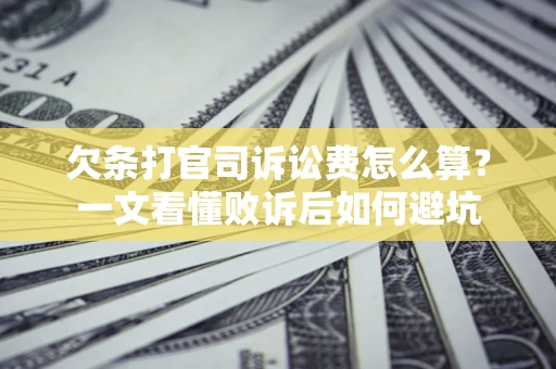 济南欠条打官司诉讼费怎么算？一文看懂败诉后如何避坑