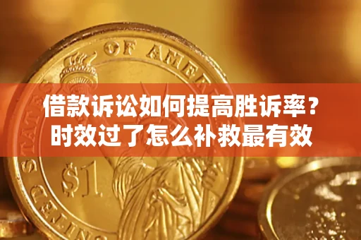 济南借款诉讼如何提高胜诉率？时效过了怎么补救最有效