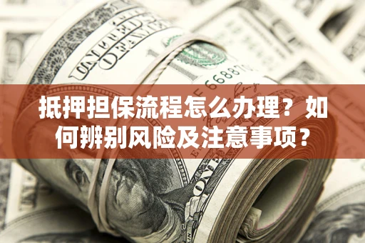 济南抵押担保流程怎么办理？如何辨别风险及注意事项？