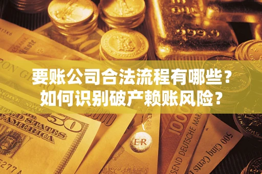 济南要账公司合法流程有哪些？如何识别破产赖账风险？