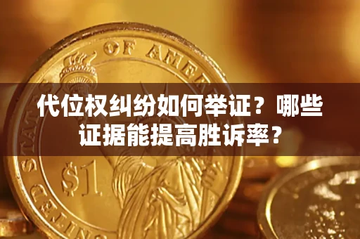 济南代位权纠纷如何举证？哪些证据能提高胜诉率？