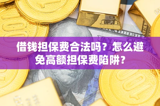 济南借钱担保费合法吗？怎么避免高额担保费陷阱？