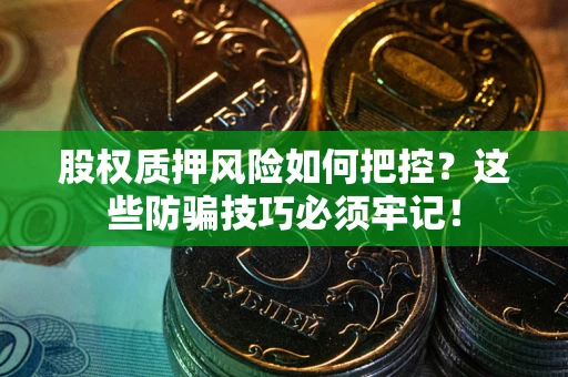 济南股权质押风险如何把控？这些防骗技巧必须牢记！