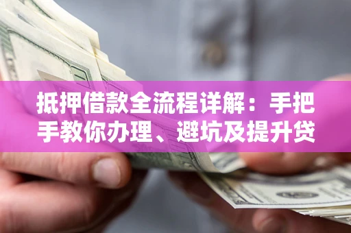 济南抵押借款全流程详解：手把手教你办理、避坑及提升贷款额度