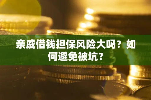 济南亲戚借钱担保风险大吗？如何避免被坑？