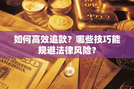 济南如何高效追款？哪些技巧能规避法律风险？