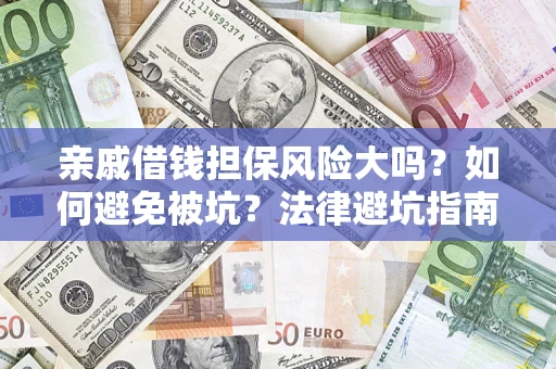 济南亲戚借钱担保风险大吗？如何避免被坑？法律避坑指南