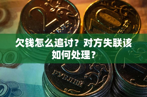 济南欠钱怎么追讨？对方失联该如何处理？