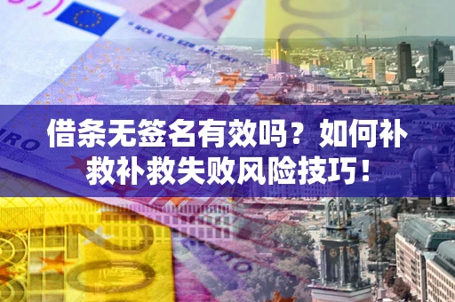 济南借条无签名有效吗？如何补救补救失败风险技巧！