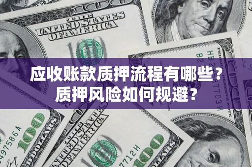 济南应收账款质押流程有哪些？质押风险如何规避？