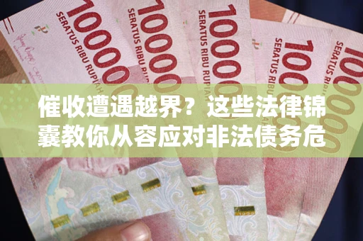济南催收遭遇越界？这些法律锦囊教你从容应对非法债务危机