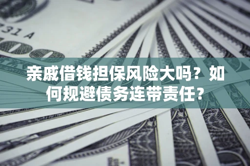 济南亲戚借钱担保风险大吗？如何规避债务连带责任？