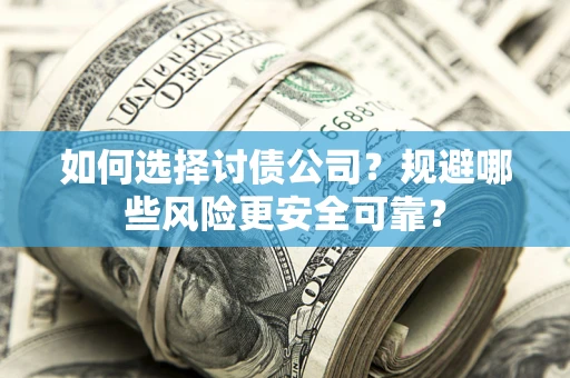济南如何选择讨债公司？规避哪些风险更安全可靠？