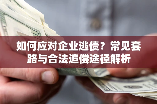 济南如何应对企业逃债？常见套路与合法追偿途径解析