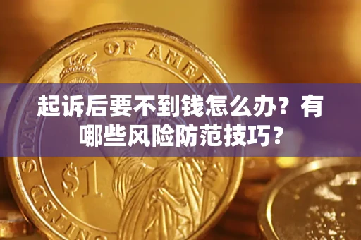 济南起诉后要不到钱怎么办？有哪些风险防范技巧？