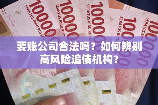 济南要账公司合法吗？如何辨别高风险追债机构？