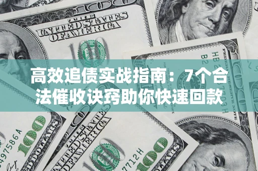 济南高效追债实战指南：7个合法催收诀窍助你快速回款