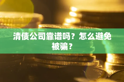 济南清债公司靠谱吗？怎么避免被骗？