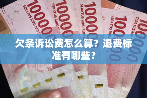 济南欠条诉讼费怎么算？退费标准有哪些？