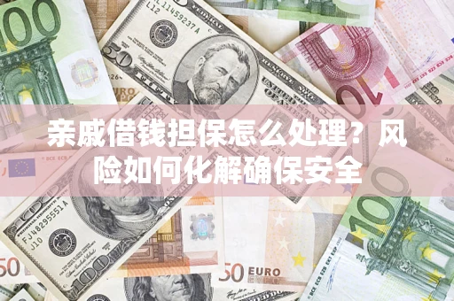 济南亲戚借钱担保怎么处理？风险如何化解确保安全