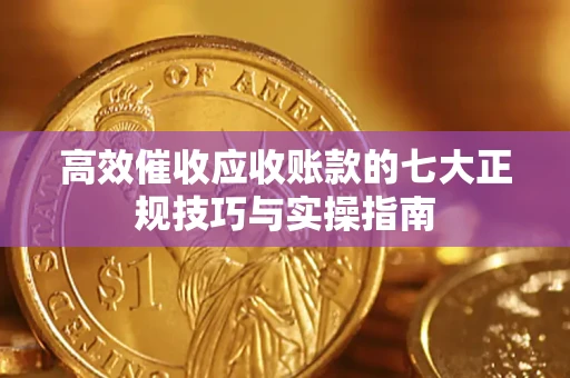 济南高效催收应收账款的七大正规技巧与实操指南