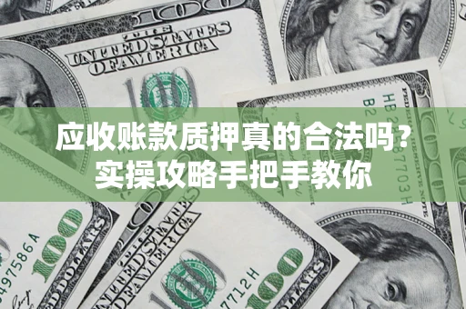 济南应收账款质押真的合法吗？实操攻略手把手教你