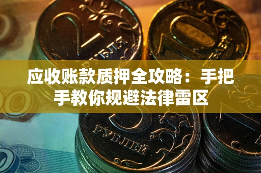 济南应收账款质押全攻略：手把手教你规避法律雷区