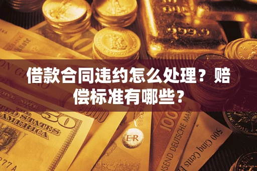 济南借款合同违约怎么处理？赔偿标准有哪些？