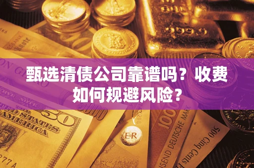 济南甄选清债公司靠谱吗？收费如何规避风险？