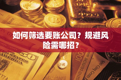 济南如何筛选要账公司？规避风险需哪招？