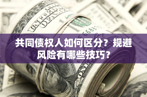 济南共同债权人如何区分？规避风险有哪些技巧？