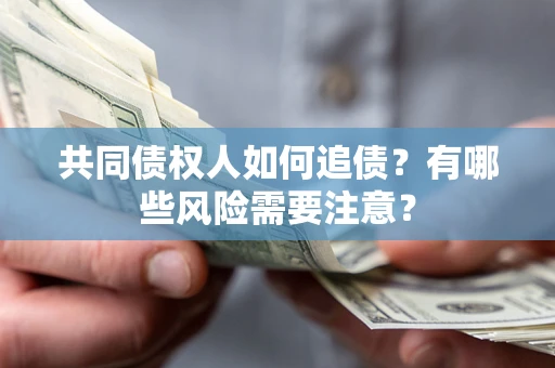 济南共同债权人如何追债？有哪些风险需要注意？