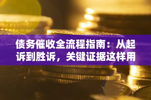 济南债务催收全流程指南：从起诉到胜诉，关键证据这样用