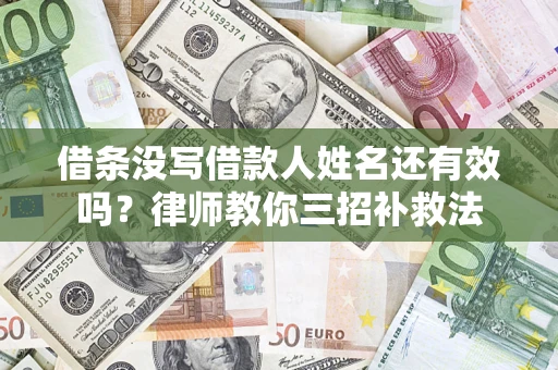 济南借条没写借款人姓名还有效吗？律师教你三招补救法