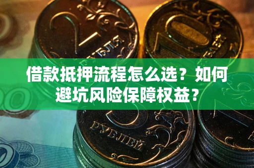 济南借款抵押流程怎么选？如何避坑风险保障权益？