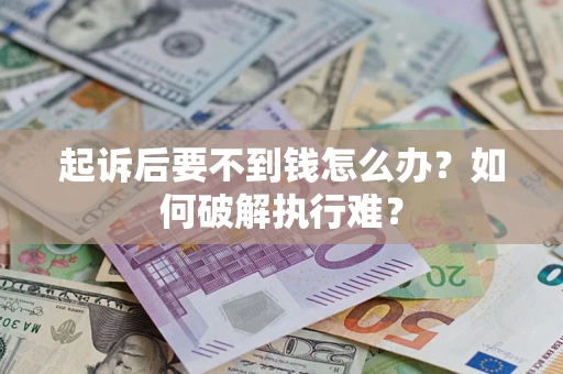 济南起诉后要不到钱怎么办？如何破解执行难？