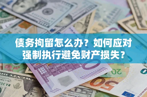 济南债务拘留怎么办？如何应对强制执行避免财产损失？