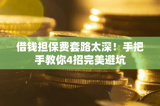 济南借钱担保费套路太深！手把手教你4招完美避坑
