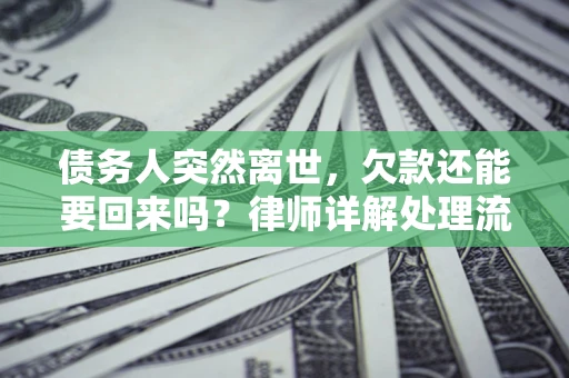 济南债务人突然离世，欠款还能要回来吗？律师详解处理流程