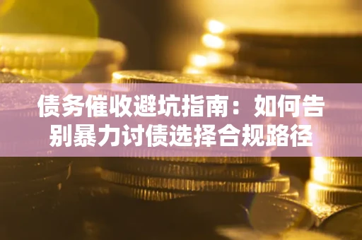 济南债务催收避坑指南：如何告别暴力讨债选择合规路径